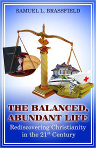 Title: The Balanced, Abundant Life: Rediscovering Christianity in the 21st Century, Author: Samuel L. Brassfield