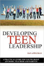 Developing Teen Leadership: A Practical Guide for Youth Group Advisors, Teachers and Parents