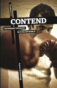 Title: Contend: Defending the Faith in a Fallen World, Author: Armstrong Aaron