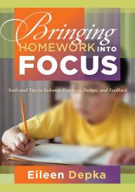 Title: Bringing Homework Into Focus: Tools and Tips to Enhance Practices, Design, and Feedback, Author: Eileen Depka