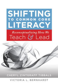 Title: Shifting to Common Core Literacy: Reconceptualizing How We Teach and Lead, Author: Cheryl Zintgraff Tibbals