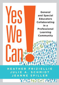 Title: Yes We Can!: General and Special Educators Collaborating in a Professional Learning Community, Author: Heather Friziellie