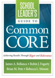 Title: A School Leader's Guide to the Common Core: Achieving Results Through Rigor and Relevance, Author: James A. Bellanca