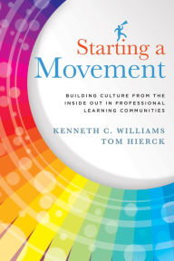 Title: Starting a Movement: Building Culture from the Inside Out in Professional Learning Communities, Author: Kenneth C. Williams