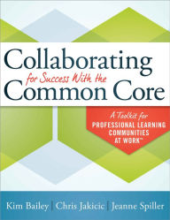 Title: Collaborating for Success With the Common Core: A Toolkit for Professional Learning Communities at Work, Author: Kim Bailey