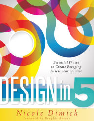 Title: Design in Five: Essential Phases to Create Engaging Assessment Practice, Author: Nicole Dimich