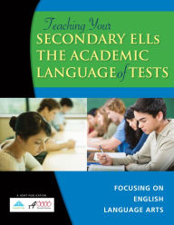 Title: Teaching Your Secondary ELLs the Academic Language of Tests: Focusing on English Language Arts, Author: r4Educated Solutions