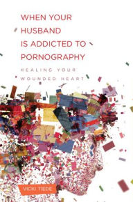 Title: When Your Husband Is Addicted to Pornography: Healing Your Wounded Heart, Author: Vicki Tiede