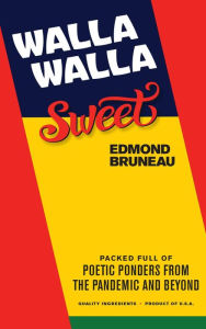 Title: Walla Walla Sweet: Packed full of poetic ponders from the pandemic and beyond, Author: Edmond Bruneau