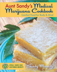 Title: Aunt Sandy's Medical Marijuana Cookbook: Comfort Food for Mind and Body, Author: Sandy Moriarty