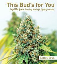 Title: This Bud's for You: Legal Marijuana: Selecting, Growing & Enjoying Cannabis, Author: Ed Rosenthal