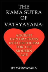 Title: The Kama Sutra of Vatsyayana: Ancient Explorations Into Eroticism For the Modern Age, Author: Vatsyayana