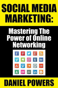 Title: Social Media Marketing: Mastering The Power of Online Networking, Author: Daniel Powers