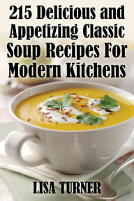 Title: 215 Delicious and Appetizing Classic Soup Recipes for Modern Kitchens, Author: Lisa Turner