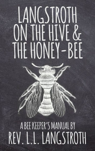 Langstroth on the Hive and the Honey-Bee, A Bee Keeper's Manual: The Original 1853 Edition