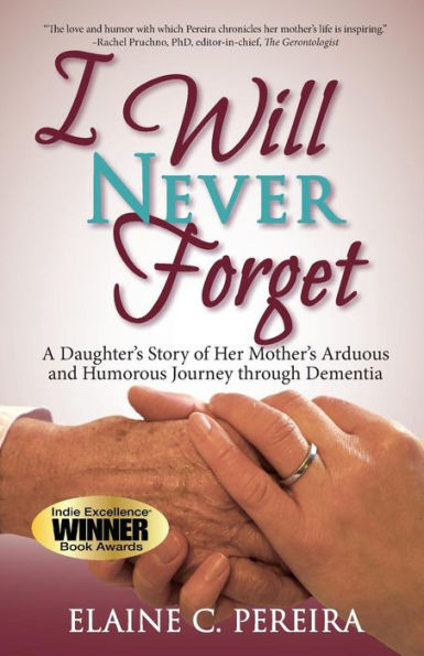 I Will Never Forget: A Daughter's Story of Her Mother's Arduous and Humorous Journey through Dementia