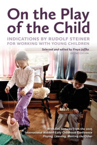 Title: On the Play of the Child: Indications by Rudolf Steiner for Working with Young Children, Author: Freya Jaffke