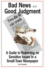 Title: Bad News and Good Judgment: A Guide to Reporting on Sensitive Issues in a Small-Town Newspaper, Author: Jim Pumarlo