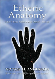 Title: Etheric Anatomy: The Three Selves and Astral Travel, Author: Victor H. Anderson