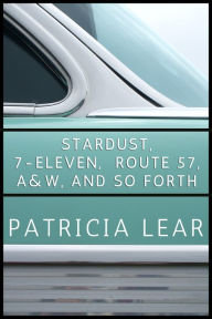 Title: Stardust, 7-Eleven, Route 57, A&W, and So Forth, Author: Patricia Lear