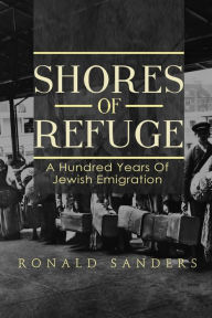 Title: Shores of Refuge: a Hundred Years of Jewish Emigration, Author: Ronald Sanders
