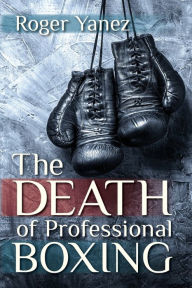 Title: The Death of Professional Boxing, Author: Roger Yanez