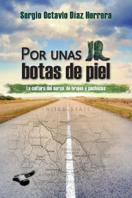 Title: Por unas botas de piel: La cultura del narco, de brujos y pachucos, Author: Sergio Octavio Díaz Herrera