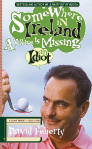 Title: Somewhere in Ireland, A Village is Missing an Idiot: A David Feherty Collection, Author: Shawn Coyne