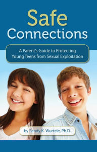 Title: Safe Connections: A Parent's Guide to Protecting Young Teens from Sexual Exploitation, Author: Sandy K. Wurtele