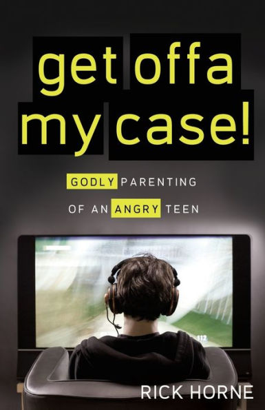 Get Offa My Case!: Godly Parenting of an Angry Teen