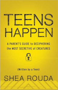 Title: Teens Happen: A Parent's Guide to Deciphering the Most Secretive of Creatures (Written by a Teen), Author: Shea Rouda