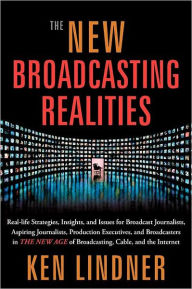 Title: The New Broadcasting Realities: Real-Life Strategies, Insights, and Issues for Broadcast Journalists, Aspiring Journalists, Production Executives, and Broadcasters in the New Age of Broadcasting, Cable, and the Internet, Author: Ken Lindner