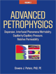 Title: Advanced Petrophysics: Volume 2: Dispersion, Interfacial Phenomena/Wettability, Capillarity/Capillary Pressure, Relative Permeability, Author: Ekwere J. Peters PhD PE