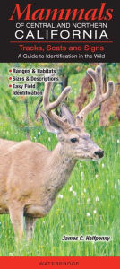 Title: Mammals of Central and Northern California: Tracks, Scats and Signs: A Guide to Identification in the Wild, Author: James Halfpenny