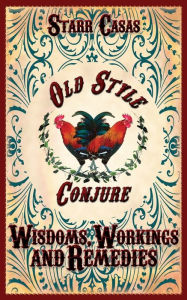 Title: Old Style Conjure Wisdoms, Workings and Remedies, Author: Starr Casas