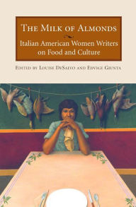 Title: The Milk of Almonds: Italian American Women Writers on Food and Culture, Author: Edvige Giunta