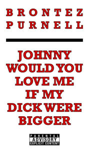 Title: Johnny Would You Love Me If My Dick Were Bigger, Author: Brontez Purnell