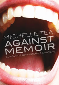 Title: Against Memoir: Complaints, Confessions and Criticisms, Author: Michelle Tea