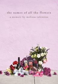 Title: The Names of All the Flowers: A Memoir, Author: Melissa Valentine