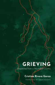 Title: Grieving: Dispatches from a Wounded Country, Author: Cristina Rivera Garza