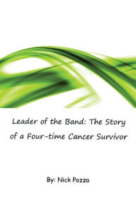 Title: Leader of the Band: The Story of a Four-Time Cancer Survivor, Author: Nick Pozza