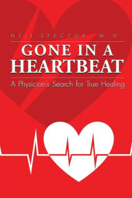 Title: Gone In A Heartbeat A Physician's Search for True Healing, Author: Neil Spector