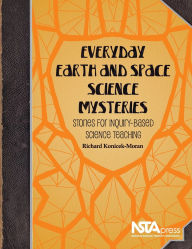 Title: Everyday Earth and Space Science Mysteries: Stories for Inquiry-Based Science Teaching, Author: Richard Konicek-Moran