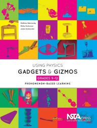 Title: Using Physics Gadgets and Gizmos, Grades 9-12: Phenomenon-Based Learning, Author: Matthew Bobrowsky
