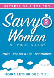 Title: Savvy Woman Success in 5 Minutes a Day: Make Time for a Life That Matters, Author: Moira Lethbridge