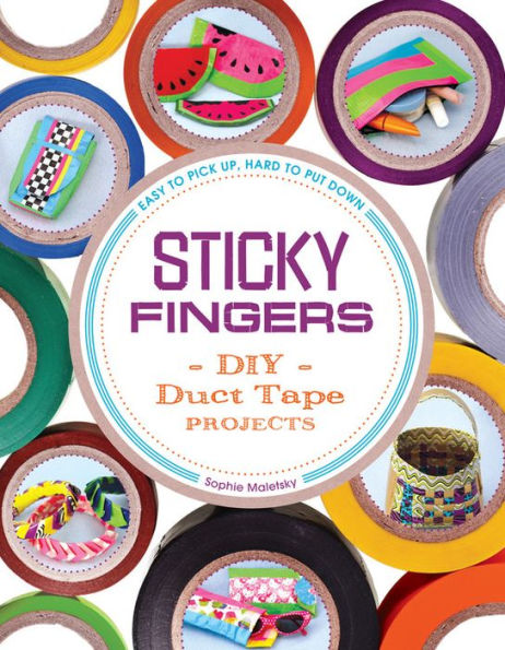 Sticky Fingers: DIY Duct Tape Projects - Easy to Pick Up, Hard to Put Down