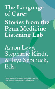 Title: The Language of Care: Stories from the Penn Medicine Listening Lab, Author: Aaron Levy