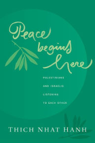 Title: Peace Begins Here: Palestinians and Israelis Listening to Each Other, Author: Thich Nhat Hanh