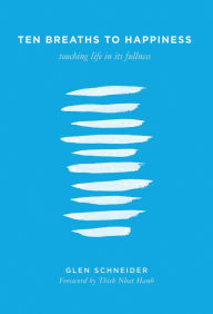 Title: Ten Breaths to Happiness: Touching Life in its Fullness, Author: Glen Schneider