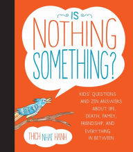 Title: Is Nothing Something?: Kids' Questions and Zen Answers About Life, Death, Family, Friendship, and Every thing in Between, Author: Thich Nhat Hanh